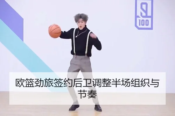 欧篮劲旅签约后卫调整半场组织与节奏